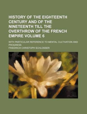 Book cover for History of the Eighteenth Century and of the Nineteenth Till the Overthrow of the French Empire Volume 6; With Particular Reference to Mental Cultivation and Progress