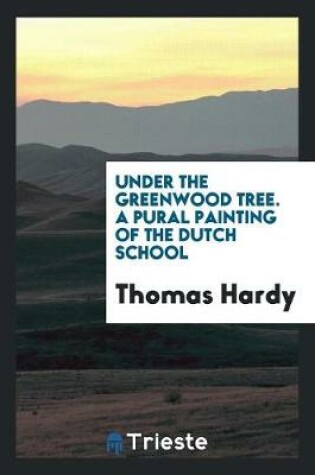 Cover of Under the Greenwood Tree. a Pural Painting of the Dutch School