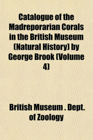 Cover of Catalogue of the Madreporarian Corals in the British Museum (Natural History) by George Brook (Volume 4)