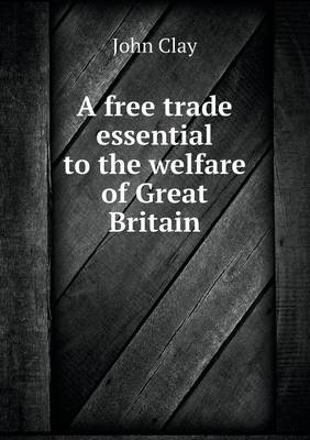 Book cover for A free trade essential to the welfare of Great Britain