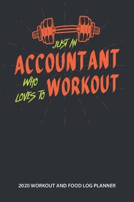 Book cover for Just An Accountant Who Loves to Workout 2020 Workout and Food Log Planner