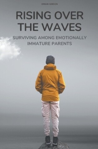 Cover of Rising Over the Waves Surviving Among Emotionally Immature Parents