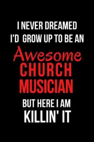 Cover of I Never Dreamed I'd Grow Up to Be an Awesome Church Musician But Here I Am Killin' It