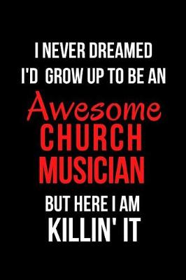 Book cover for I Never Dreamed I'd Grow Up to Be an Awesome Church Musician But Here I Am Killin' It