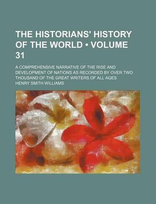 Book cover for The Historians' History of the World (Volume 31); A Comprehensive Narrative of the Rise and Development of Nations as Recorded by Over Two Thousand of the Great Writers of All Ages