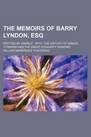 Cover of The Memoirs of Barry Lyndon, Esq; Written by Himself With, the History of Samuel Titmarsh and the Great Hoggarty Diamond