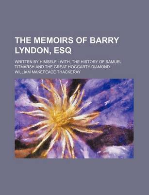 Book cover for The Memoirs of Barry Lyndon, Esq; Written by Himself With, the History of Samuel Titmarsh and the Great Hoggarty Diamond