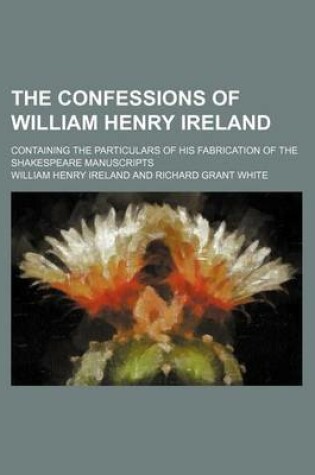 Cover of The Confessions of William Henry Ireland; Containing the Particulars of His Fabrication of the Shakespeare Manuscripts