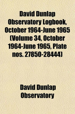 Cover of David Dunlap Observatory Logbook, October 1964-June 1965 (Volume 34, October 1964-June 1965, Plate Nos. 27850-28444)