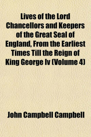 Cover of Lives of the Lord Chancellors and Keepers of the Great Seal of England, from the Earliest Times Till the Reign of King George IV (Volume 4)