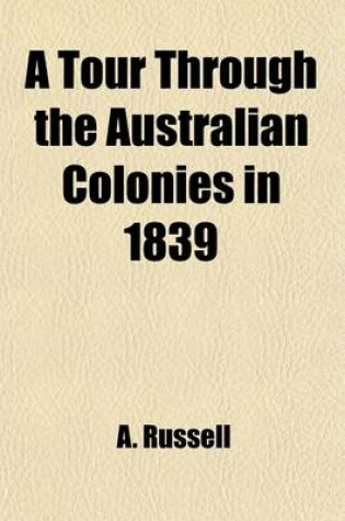 Cover of A Tour Through the Australian Colonies in 1839; With Notes and Incidents of a Voyage Round the Globe, Calling at New Zealand and South America