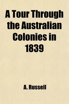 Book cover for A Tour Through the Australian Colonies in 1839; With Notes and Incidents of a Voyage Round the Globe, Calling at New Zealand and South America