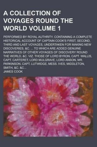 Cover of A Collection of Voyages Round the World; Performed by Royal Authrity. Containing a Complete Historical Account of Captain Cook's First, Second, Thir
