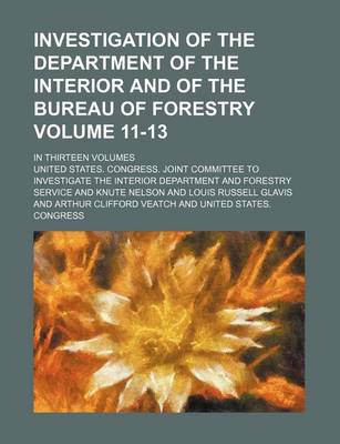 Book cover for Investigation of the Department of the Interior and of the Bureau of Forestry Volume 11-13; In Thirteen Volumes