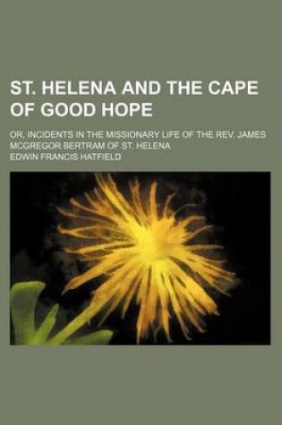 Cover of St. Helena and the Cape of Good Hope; Or, Incidents in the Missionary Life of the REV. James McGregor Bertram of St. Helena