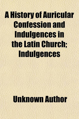 Book cover for A History of Auricular Confession and Indulgences in the Latin Church Volume 3; Indulgences