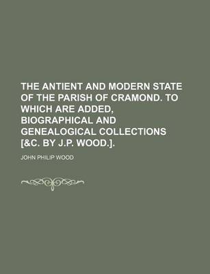 Book cover for The Antient and Modern State of the Parish of Cramond. to Which Are Added, Biographical and Genealogical Collections [&C. by J.P. Wood.].