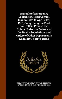 Book cover for Manuals of Emergency Legislation. Food Control Manual, REV. to April 30th, 1918, Comprising the Food Controllers Powers and Orders Under the Defence of the Realm Regulations and Orders of Other Departments Ancillary Thereto, Being