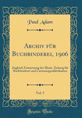 Book cover for Archiv für Buchbinderei, 1906, Vol. 5: Zugleich Fortsetzung der Illustr. Zeitung für Buchbinderei und Cartonnagenfabrikation (Classic Reprint)