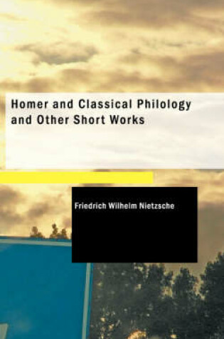 Cover of Homer and Classical Philology and Other Short Works