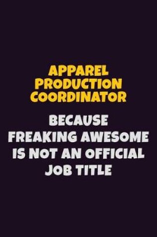 Cover of Apparel Production Coordinator, Because Freaking Awesome Is Not An Official Job Title