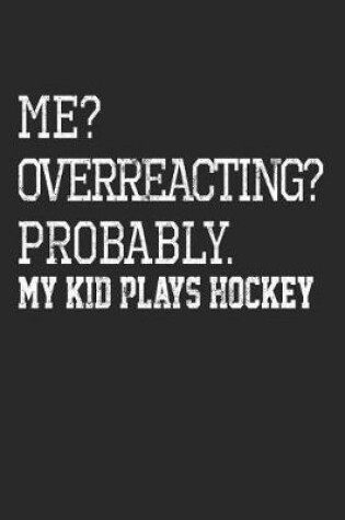 Cover of Me? Overreacting? Probably. My Kid Plays Hockey