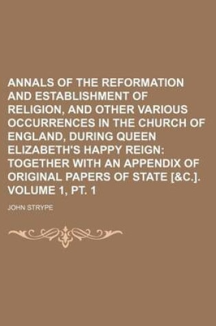 Cover of Annals of the Reformation and Establishment of Religion, and Other Various Occurrences in the Church of England, During Queen Elizabeth's Happy Reign Volume 1, PT. 1