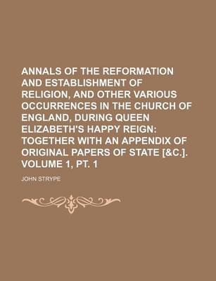 Book cover for Annals of the Reformation and Establishment of Religion, and Other Various Occurrences in the Church of England, During Queen Elizabeth's Happy Reign Volume 1, PT. 1