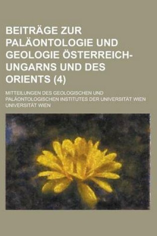 Cover of Beitrage Zur Palaontologie Und Geologie Osterreich-Ungarns Und Des Orients; Mitteilungen Des Geologischen Und Palaontologischen Institutes Der Universitat Wien (4 )