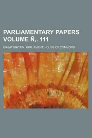 Cover of Parliamentary Papers Volume N . 111