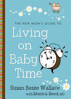 The New Mom's Guide to Living on Baby Time by Susan Besze Wallace, Monica Reed