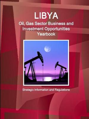 Book cover for Libya Oil, Gas Sector Business and Investment Opportunities Yearbook - Strategic Information and Regulations