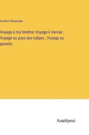 Cover of Voyage à ma fenêtre; Voyage à Venise; Voyage au pays des tulipes; Voyage au paradis