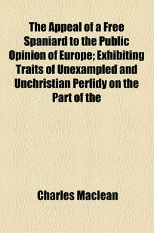 Cover of The Appeal of a Free Spaniard to the Public Opinion of Europe; Exhibiting Traits of Unexampled and Unchristian Perfidy on the Part of the