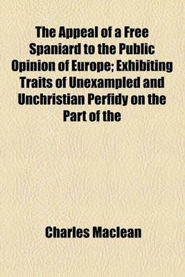 Book cover for The Appeal of a Free Spaniard to the Public Opinion of Europe; Exhibiting Traits of Unexampled and Unchristian Perfidy on the Part of the