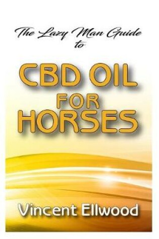 Cover of The Lazy man guide to CBD Oil for Horses