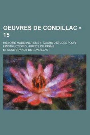 Cover of Oeuvres de Condillac (15); Histoire Moderne Tome I Cours D'Etudes Pour L'Instruction Du Prince de Parme