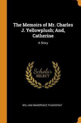 Cover of The Memoirs of Mr. Charles J. Yellowplush; And, Catherine