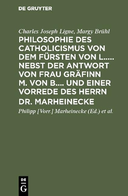 Book cover for Philosophie des Catholicismus von dem Fursten von L..... Nebst der Antwort von Frau Grafinn M. von B.... und einer Vorrede des Herrn Dr. Marheinecke