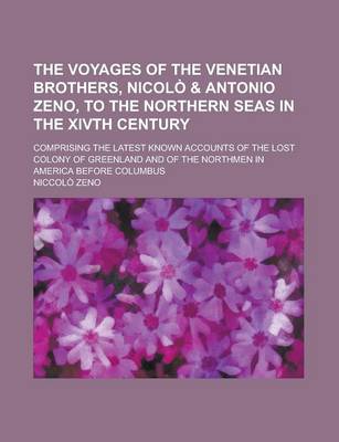 Book cover for The Voyages of the Venetian Brothers, Nicolo & Antonio Zeno, to the Northern Seas in the Xivth Century; Comprising the Latest Known Accounts of the Lo