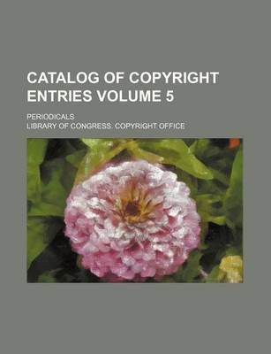 Book cover for Catalog of Copyright Entries Volume 5; Periodicals