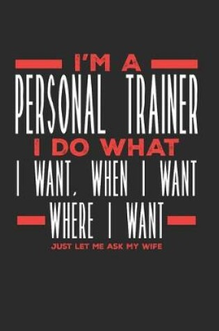 Cover of I'm a Personal Trainer I Do What I Want, When I Want, Where I Want. Just Let Me Ask My Wife