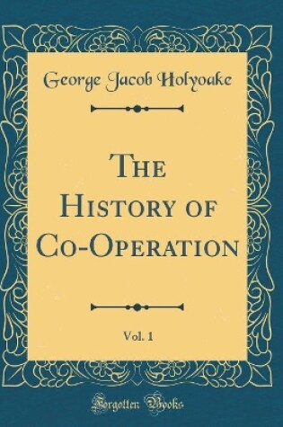 Cover of The History of Co-Operation, Vol. 1 (Classic Reprint)