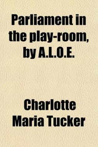 Cover of Parliament in the Play-Room, by A.L.O.E.