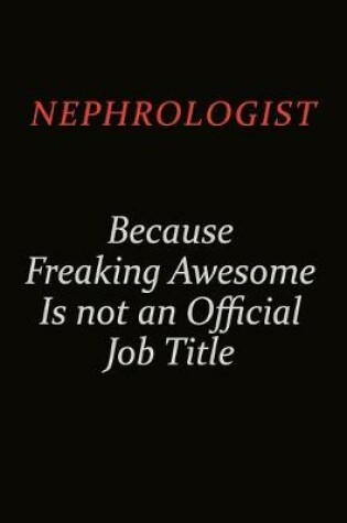 Cover of Nephrologist Because Freaking Awesome Is Not An Official Job Title