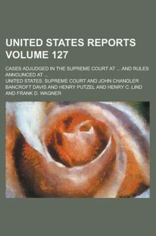 Cover of United States Reports; Cases Adjudged in the Supreme Court at ... and Rules Announced at ... Volume 127