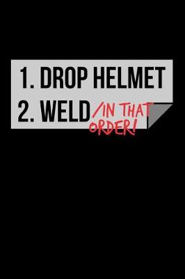 Book cover for 1. Drop Helmet 2. Weld / IN THAT ORDER!