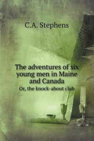 Cover of The adventures of six young men in Maine and Canada Or, the knock-about club