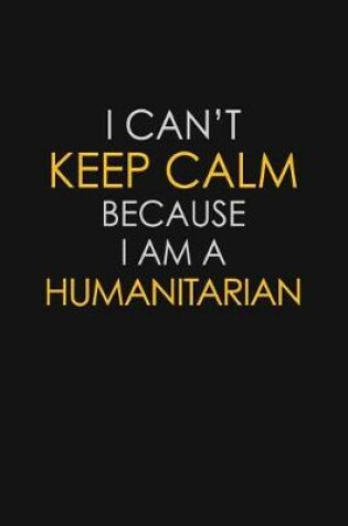 Cover of I Can't Keep Calm Because I Am A Humanitarian