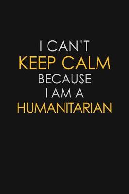 Book cover for I Can't Keep Calm Because I Am A Humanitarian